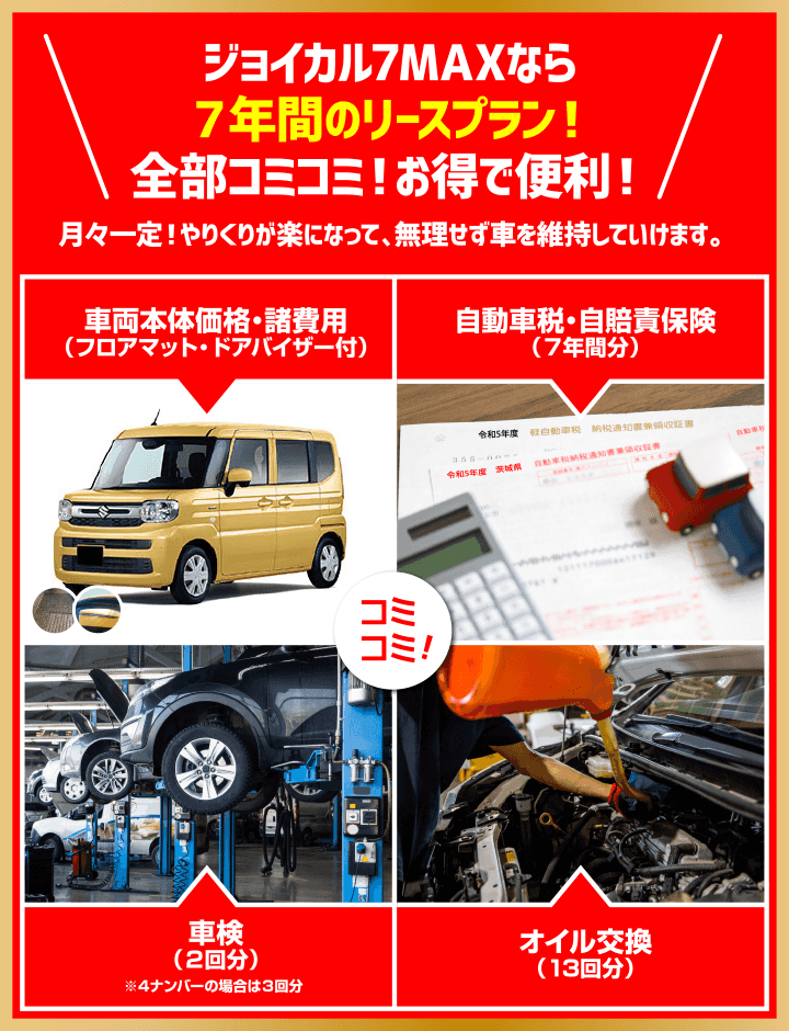 ジョイカル７MAXなら7年間のリースプラン! 全部コミコミ! お得で便利!　車両本体価格・諸費用・自動車税・自賠責保険・車検・オイル交換