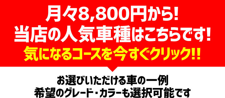 月々8,800円から! 当店の人気車種はこちらです! 気になるコースを今すぐクリック!!